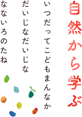 自然から学ぶ いつだってこどもまんなか だいじなだいじな なないろのたね